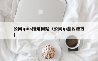 湘阴公网ipiis搭建网站（公网ip怎么赚钱）