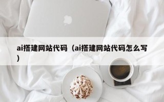 湘阴ai搭建网站代码（ai搭建网站代码怎么写）