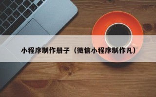 湘阴小程序制作册子（微信小程序制作凡）