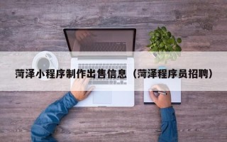 湘阴菏泽小程序制作出售信息（菏泽程序员招聘）