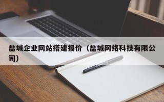 湘阴盐城企业网站搭建报价（盐城网络科技有限公司）