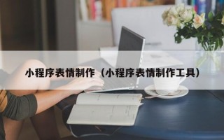 湘阴小程序表情制作（小程序表情制作工具）