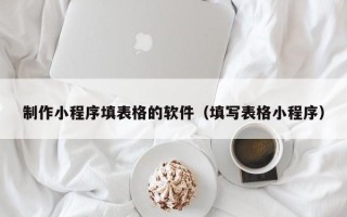 湘阴制作小程序填表格的软件（填写表格小程序）