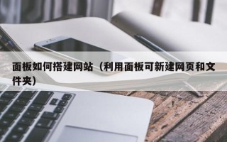 湘阴面板如何搭建网站（利用面板可新建网页和文件夹）