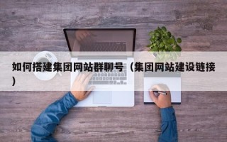 湘阴如何搭建集团网站群聊号（集团网站建设链接）