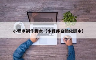 湘阴小程序制作脚本（小程序自动化脚本）