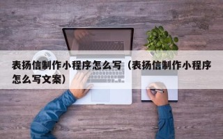 湘阴表扬信制作小程序怎么写（表扬信制作小程序怎么写文案）