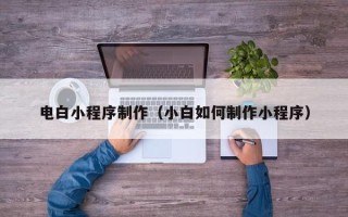 湘阴电白小程序制作（小白如何制作小程序）