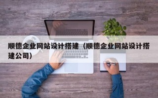 湘阴顺德企业网站设计搭建（顺德企业网站设计搭建公司）