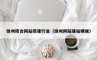 湘阴徐州综合网站搭建行业（徐州网站建站模板）