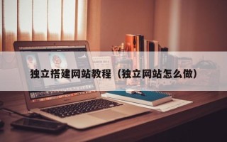 湘阴独立搭建网站教程（独立网站怎么做）