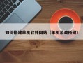 湘阴如何搭建单机软件网站（单机游戏搭建）