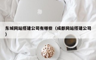 湘阴东城网站搭建公司有哪些（成都网站搭建公司）