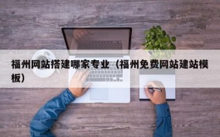 湘阴福州网站搭建哪家专业（福州免费网站建站模板）