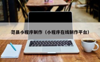 湘阴范县小程序制作（小程序在线制作平台）
