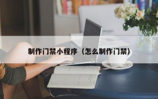 湘阴制作门禁小程序（怎么制作门禁）